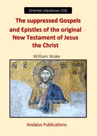The suppressed Gospels and Epistles of the original New Testament of Jesus the Christ