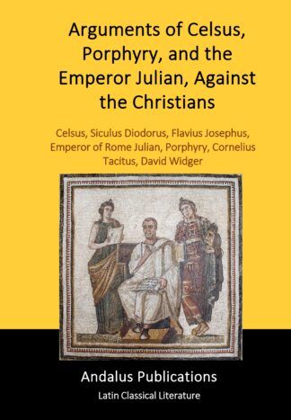 Arguments of Celsus, Porphyry, and the Emperor Julian, Against the Christians