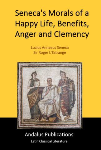 Seneca's Morals of a Happy Life, Benefits, Anger and Clemency